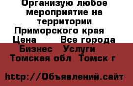 Организую любое мероприятие на территории Приморского края. › Цена ­ 1 - Все города Бизнес » Услуги   . Томская обл.,Томск г.